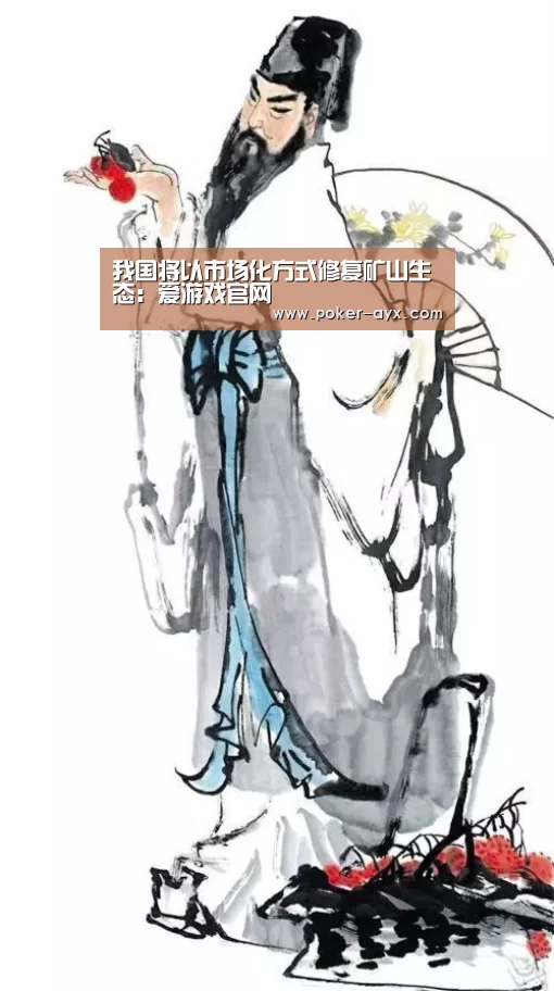 我国将以市场化方式修复矿山生态:爱游戏官网(图4) 我国将以市场化方式修复矿山生态:爱游戏官网(图4)
