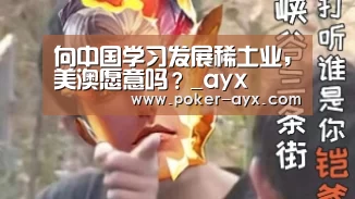 向中国学习发展稀土业,美澳愿意吗?_ayx(图3) 爱游戏官网